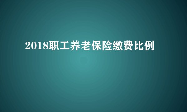 2018职工养老保险缴费比例