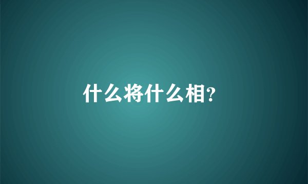 什么将什么相？