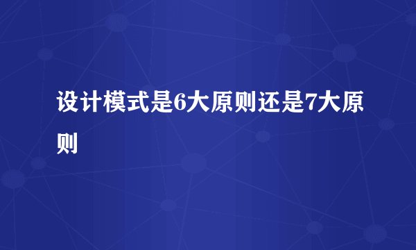 设计模式是6大原则还是7大原则