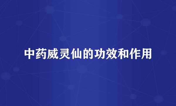 中药威灵仙的功效和作用