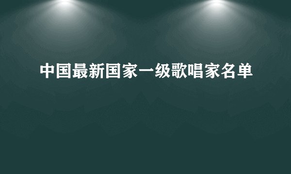 中国最新国家一级歌唱家名单