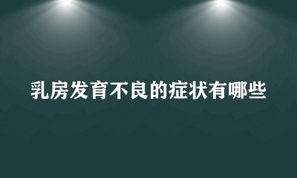 乳房发育不良的症状有哪些