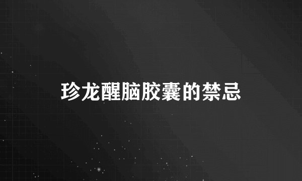 珍龙醒脑胶囊的禁忌