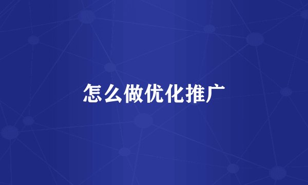 怎么做优化推广