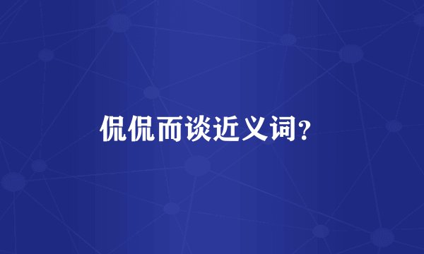 侃侃而谈近义词?