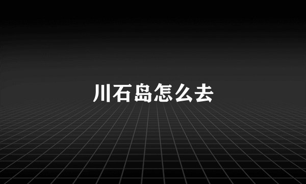 川石岛怎么去