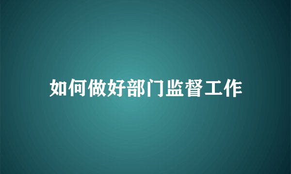 如何做好部门监督工作