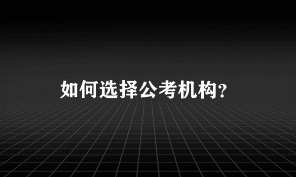 如何选择公考机构？