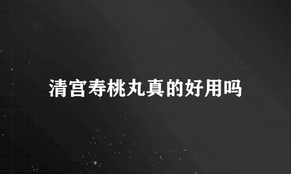 清宫寿桃丸真的好用吗