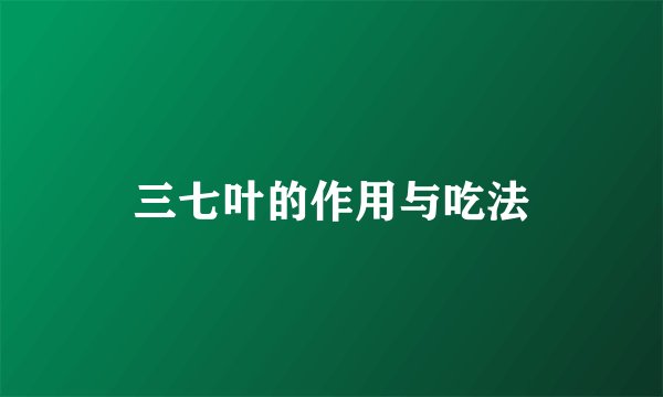 三七叶的作用与吃法