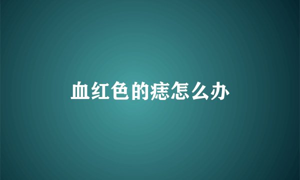 血红色的痣怎么办