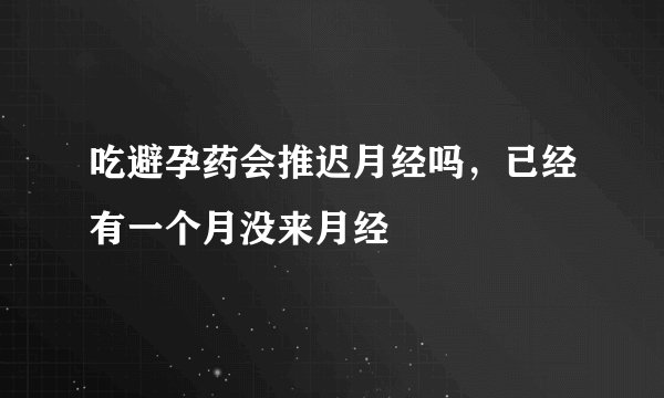 吃避孕药会推迟月经吗，已经有一个月没来月经