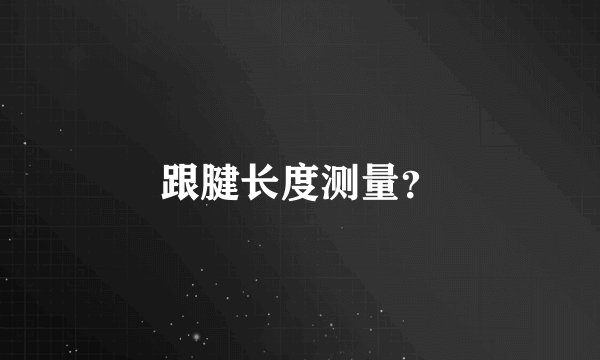 跟腱长度测量？