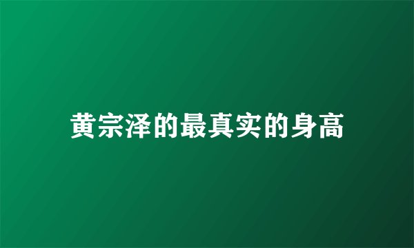 黄宗泽的最真实的身高