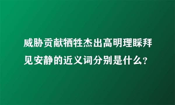 威胁贡献牺牲杰出高明理睬拜见安静的近义词分别是什么？