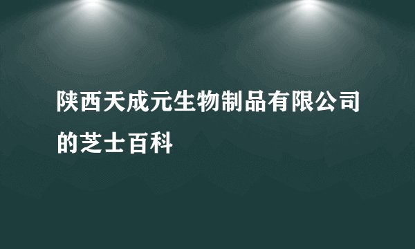 陕西天成元生物制品有限公司的芝士百科
