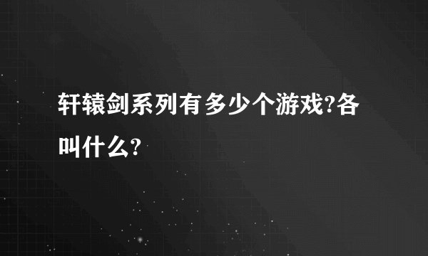 轩辕剑系列有多少个游戏?各叫什么?