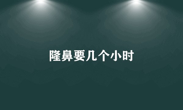 隆鼻要几个小时