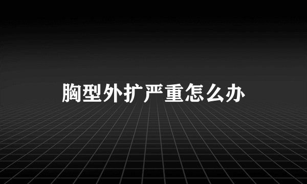胸型外扩严重怎么办