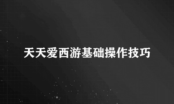 天天爱西游基础操作技巧