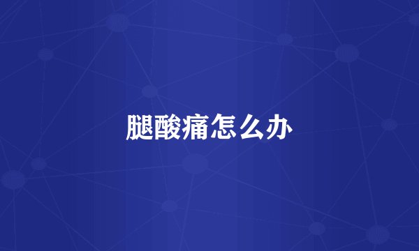 腿酸痛怎么办