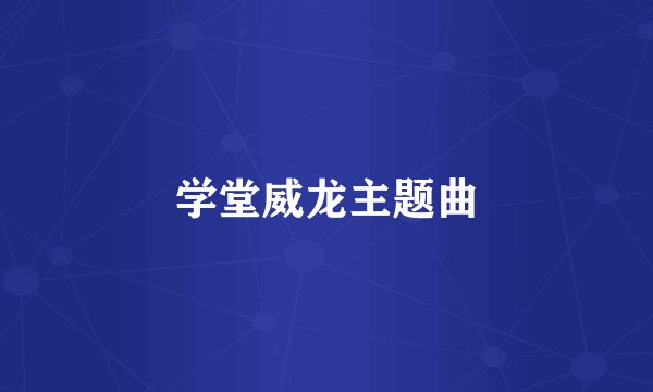 学堂威龙主题曲