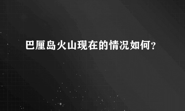 巴厘岛火山现在的情况如何？