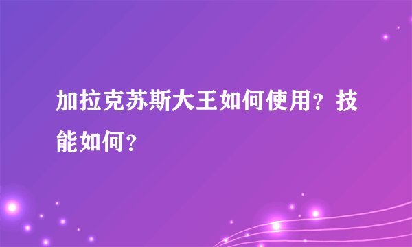 加拉克苏斯大王如何使用？技能如何？