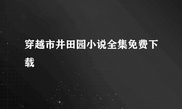 穿越市井田园小说全集免费下载