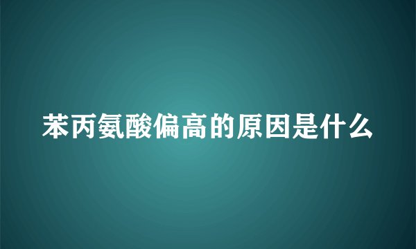 苯丙氨酸偏高的原因是什么