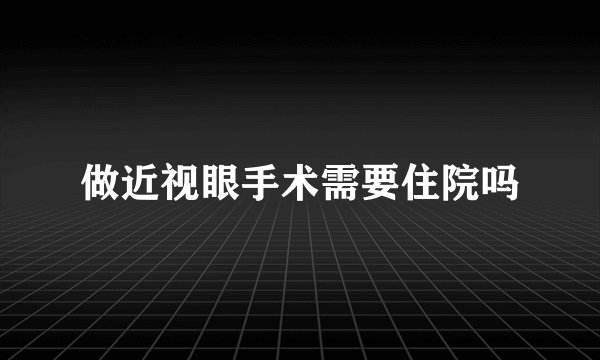 做近视眼手术需要住院吗