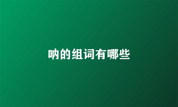 呐的组词有哪些