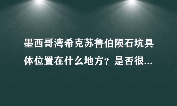 墨西哥湾希克苏鲁伯陨石坑具体位置在什么地方?是否很靠近两极啊?有地图的最好!