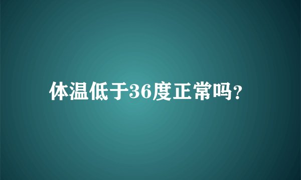 体温低于36度正常吗？