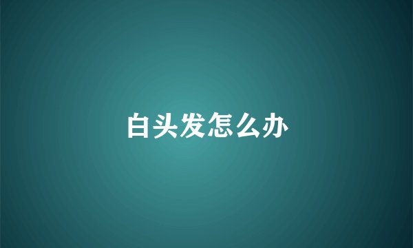 白头发怎么办