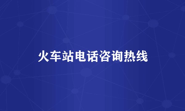 火车站电话咨询热线