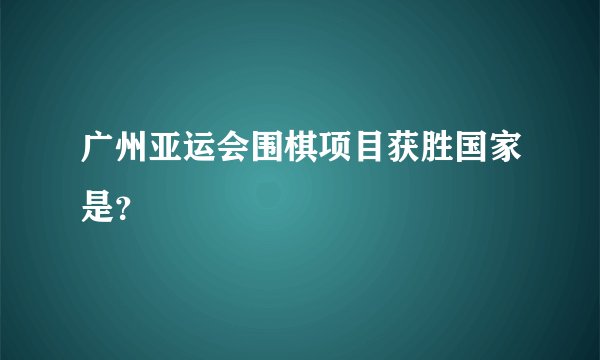 广州亚运会围棋项目获胜国家是?