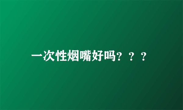 一次性烟嘴好吗？？？