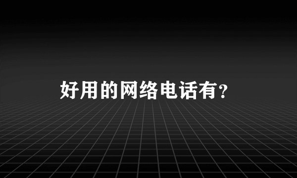好用的网络电话有？