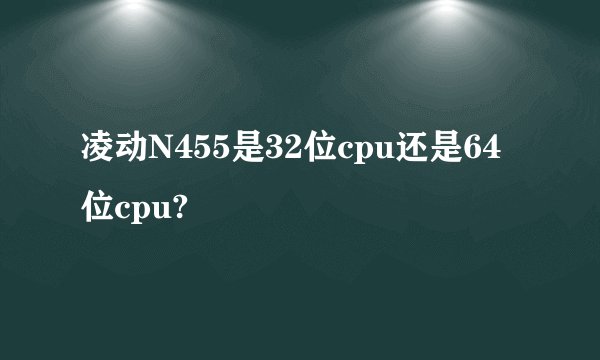 凌动N455是32位cpu还是64位cpu?