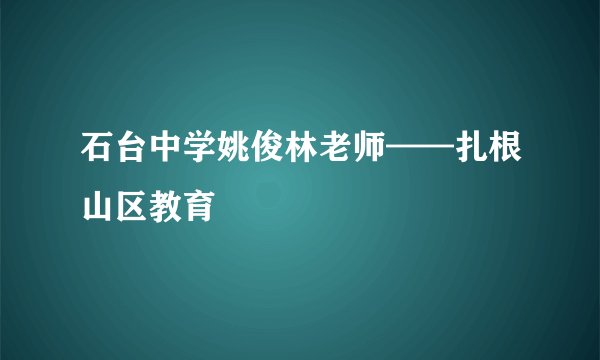 石台中学姚俊林老师——扎根山区教育