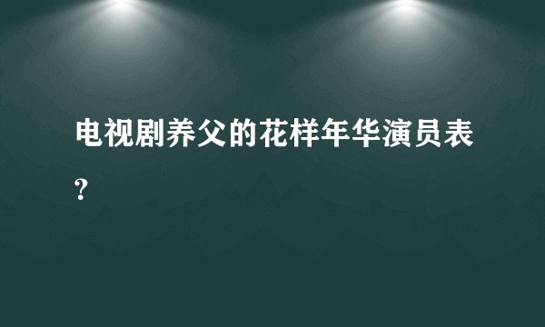 电视剧养父的花样年华演员表？
