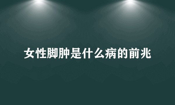 女性脚肿是什么病的前兆