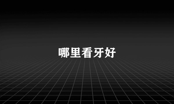 哪里看牙好