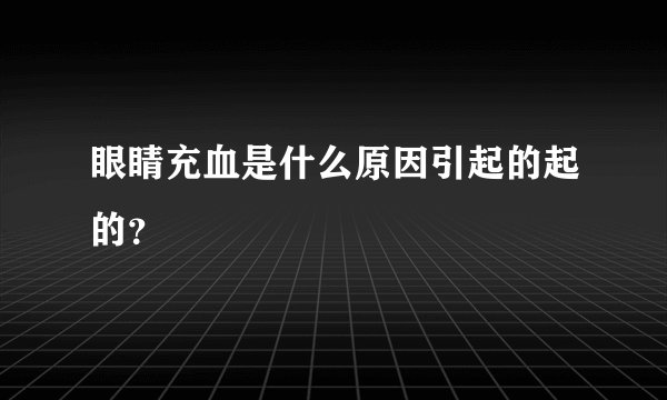 眼睛充血是什么原因引起的起的？