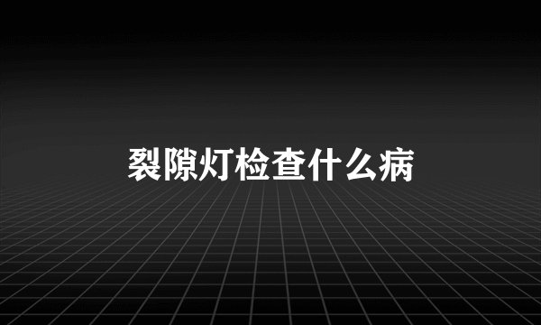 裂隙灯检查什么病