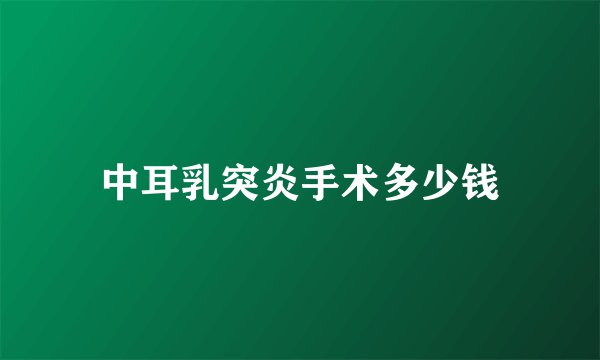 中耳乳突炎手术多少钱