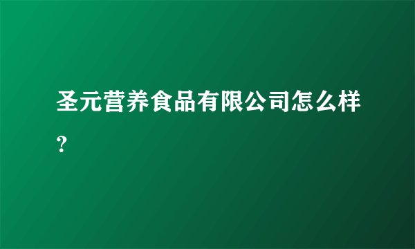 圣元营养食品有限公司怎么样？
