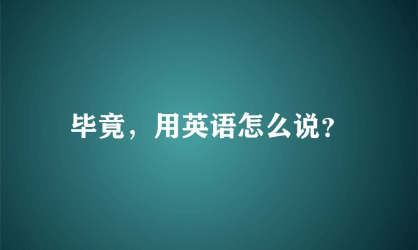 毕竟，用英语怎么说？