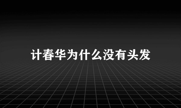 计春华为什么没有头发